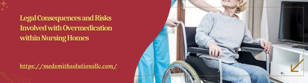 Legal Consequences and Risks Involved with Overmedication within Nursing Homes Legal Consequences and Risks Involved with Overmedication within Nursing Homes